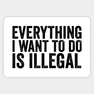 Everything I Want to Do Is Illegal Fun Rebellious Humor Magnet